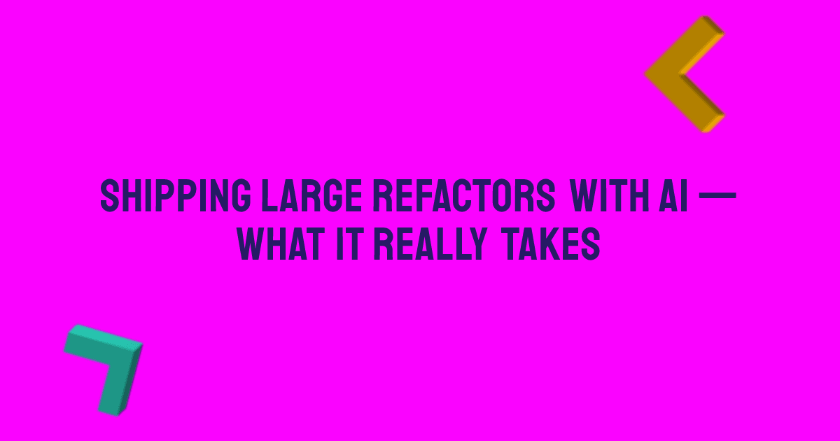 Shipping large refactors with AI: what it really takes