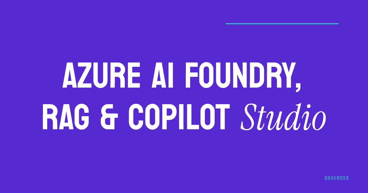Azure AI Foundry, RAG & Copilot Studio